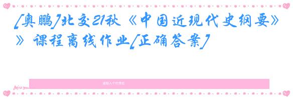 [奥鹏]北交21秋《中国近现代史纲要》课程离线作业[正确答案]