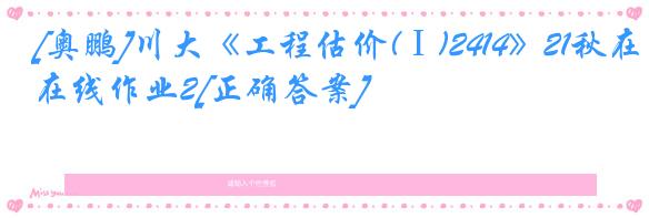[奥鹏]川大《工程估价(Ⅰ)2414》21秋在线作业2[正确答案]