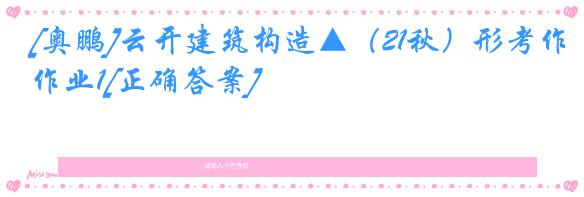 [奥鹏]云开建筑构造▲（21秋）形考作业1[正确答案]