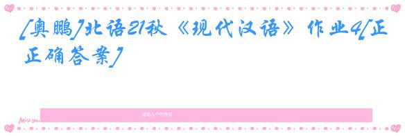 [奥鹏]北语21秋《现代汉语》作业4[正确答案]
