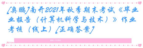 [奥鹏]南开2021年秋季期末考试《毕业报告（计算机科学与技术）》作业考核（线上）[正确答案]