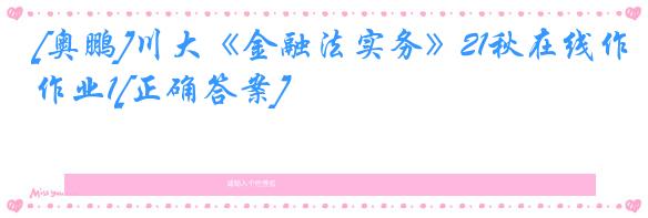 [奥鹏]川大《金融法实务》21秋在线作业1[正确答案]