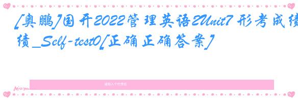 [奥鹏]国开2022管理英语2Unit7 形考成绩_Self-test0[正确正确答案]