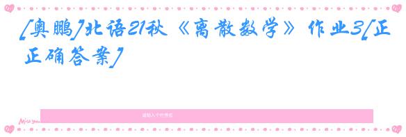 [奥鹏]北语21秋《离散数学》作业3[正确答案]
