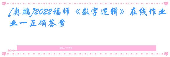 [奥鹏]2022福师《数字逻辑》在线作业一正确答案
