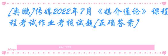 [奥鹏]传媒2022年7月《媒介通论》课程考试作业考核试题[正确答案]