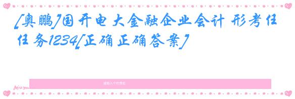 [奥鹏]国开电大金融企业会计 形考任务1234[正确正确答案]