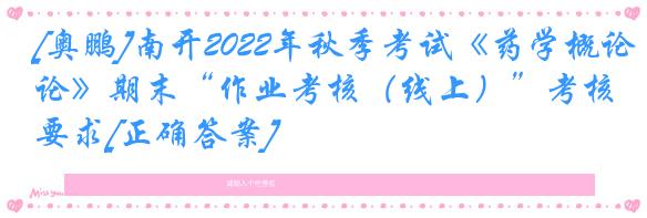 [奥鹏]南开2022年秋季考试《药学概论》期末“作业考核（线上）”考核要求[正确答案]