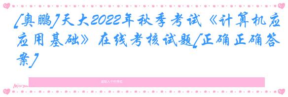[奥鹏]天大2022年秋季考试《计算机应用基础》在线考核试题[正确正确答案]