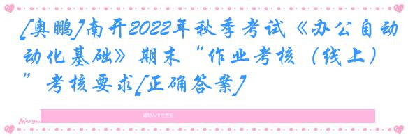 [奥鹏]南开2022年秋季考试《办公自动化基础》期末“作业考核（线上）”考核要求[正确答案]
