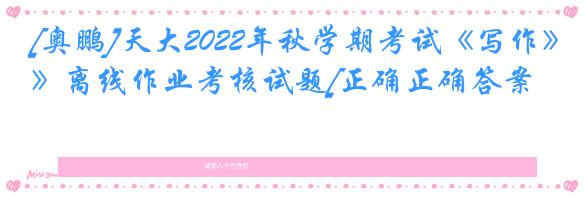 [奥鹏]天大2022年秋学期考试《写作》离线作业考核试题[正确正确答案]