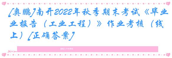 [奥鹏]南开2022年秋季期末考试《毕业报告（工业工程）》作业考核（线上）[正确答案]