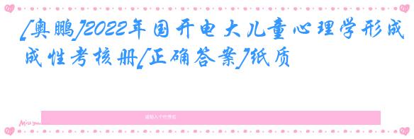[奥鹏]2022年国开电大儿童心理学形成性考核册[正确答案]纸质