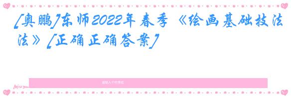 [奥鹏]东师2022年春季《绘画基础技法》[正确正确答案]