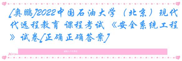 [奥鹏]2022中国石油大学（北京）现代远程教育 课程考试 《安全系统工程》试卷[正确正确答案]