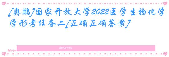[奥鹏]国家开放大学2022医学生物化学形考任务二[正确正确答案]