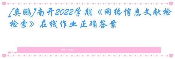 [奥鹏]南开2022学期《网络信息文献检索》在线作业正确答案