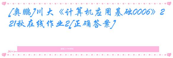 [奥鹏]川大《计算机应用基础0006》21秋在线作业2[正确答案]