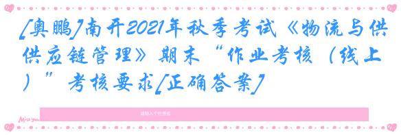 [奥鹏]南开2021年秋季考试《物流与供应链管理》期末“作业考核（线上）”考核要求[正确答案]
