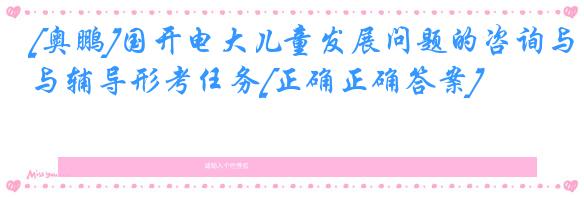 [奥鹏]国开电大儿童发展问题的咨询与辅导形考任务[正确正确答案]