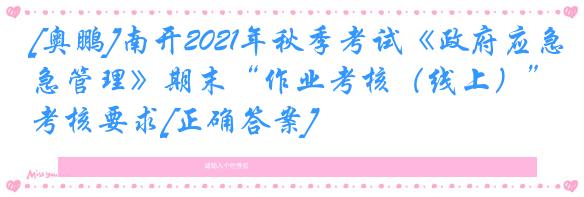 [奥鹏]南开2021年秋季考试《政府应急管理》期末“作业考核（线上）”考核要求[正确答案]