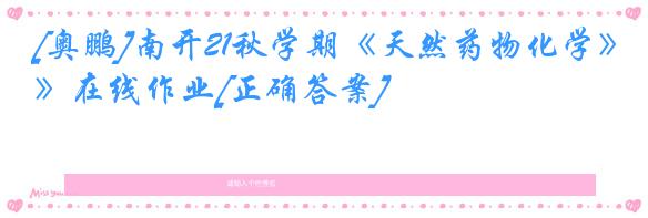 [奥鹏]南开21秋学期《天然药物化学》在线作业[正确答案]