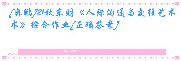 [奥鹏]21秋东财《人际沟通与交往艺术》综合作业[正确答案]
