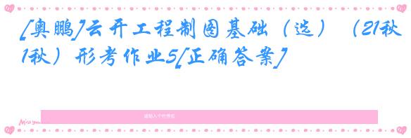 [奥鹏]云开工程制图基础（选）（21秋）形考作业5[正确答案]