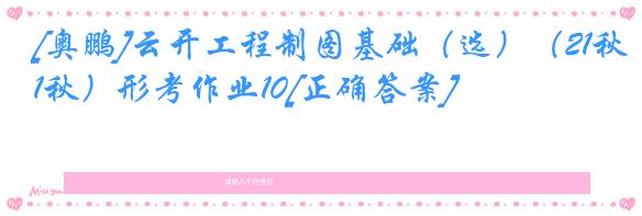 [奥鹏]云开工程制图基础（选）（21秋）形考作业10[正确答案]