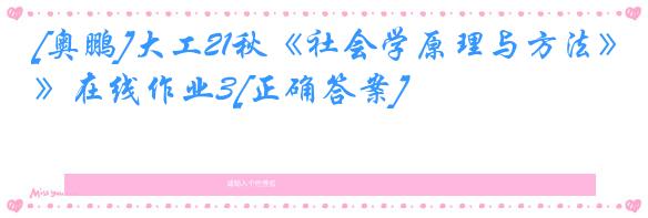 [奥鹏]大工21秋《社会学原理与方法》在线作业3[正确答案]