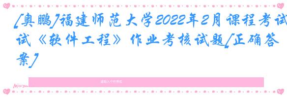 [奥鹏]福建师范大学2022年2月课程考试《软件工程》作业考核试题[正确答案]