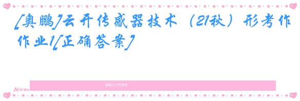 [奥鹏]云开传感器技术（21秋）形考作业1[正确答案]