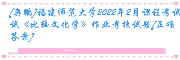 [奥鹏]福建师范大学2022年2月课程考试《比较文化学》作业考核试题[正确答案]