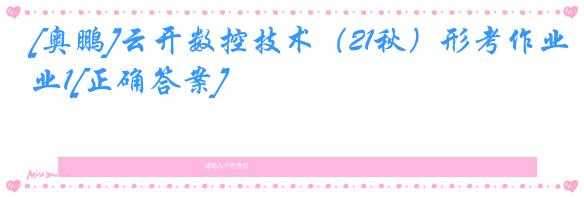 [奥鹏]云开数控技术（21秋）形考作业1[正确答案]