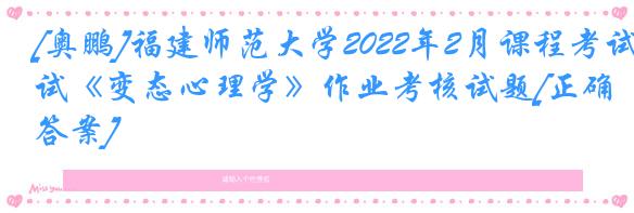 [奥鹏]福建师范大学2022年2月课程考试《变态心理学》作业考核试题[正确答案]