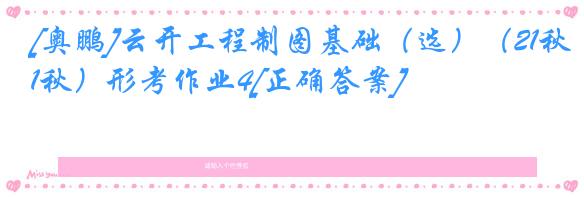 [奥鹏]云开工程制图基础（选）（21秋）形考作业4[正确答案]