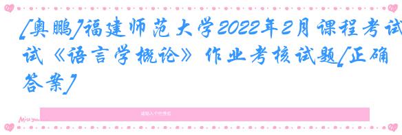 [奥鹏]福建师范大学2022年2月课程考试《语言学概论》作业考核试题[正确答案]