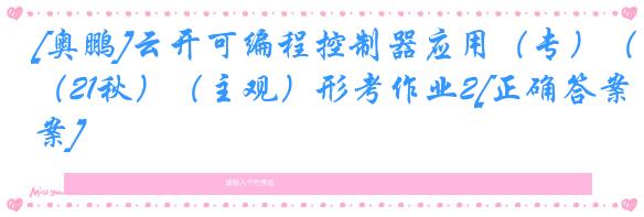 [奥鹏]云开可编程控制器应用（专）（21秋）（主观）形考作业2[正确答案]