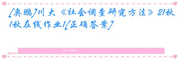 [奥鹏]川大《社会调查研究方法》21秋在线作业1[正确答案]