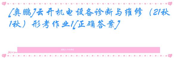 [奥鹏]云开机电设备诊断与维修（21秋）形考作业1[正确答案]