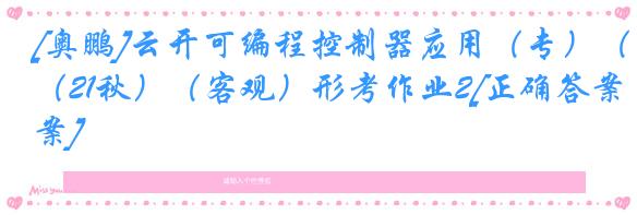 [奥鹏]云开可编程控制器应用（专）（21秋）（客观）形考作业2[正确答案]