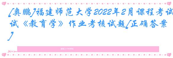 [奥鹏]福建师范大学2022年2月课程考试《教育学》作业考核试题[正确答案]