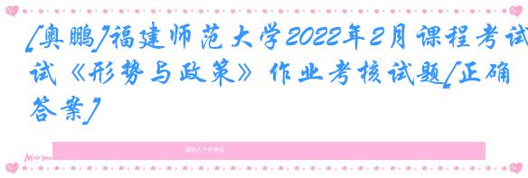[奥鹏]福建师范大学2022年2月课程考试《形势与政策》作业考核试题[正确答案]