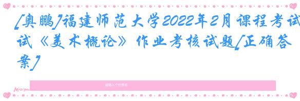 [奥鹏]福建师范大学2022年2月课程考试《美术概论》作业考核试题[正确答案]