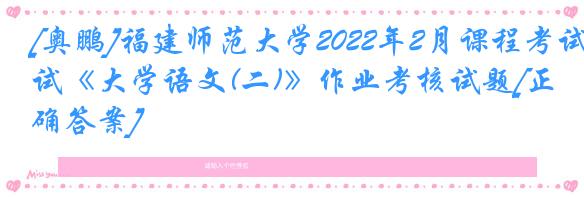 [奥鹏]福建师范大学2022年2月课程考试《大学语文(二)》作业考核试题[正确答案]