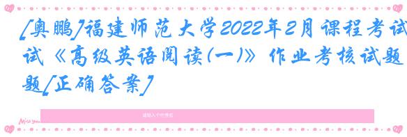 [奥鹏]福建师范大学2022年2月课程考试《高级英语阅读(一)》作业考核试题[正确答案]