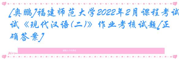 [奥鹏]福建师范大学2022年2月课程考试《现代汉语(二)》作业考核试题[正确答案]