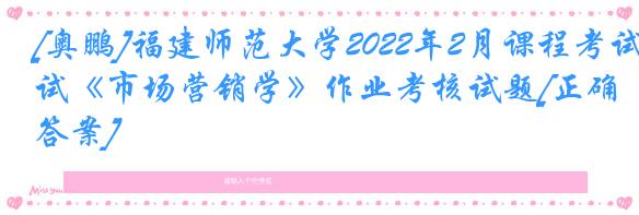 [奥鹏]福建师范大学2022年2月课程考试《市场营销学》作业考核试题[正确答案]