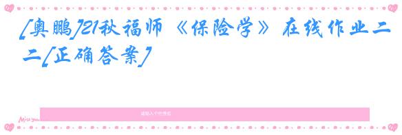 [奥鹏]21秋福师《保险学》在线作业二[正确答案]