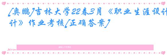 [奥鹏]吉林大学22春3月《职业生涯设计》作业考核[正确答案]